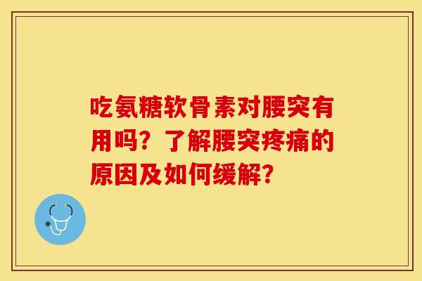 吃氨糖软骨素对腰突有用吗?了解腰突的原因及如何缓解? 吃氨糖软骨素对腰突有用吗?了解腰突的原因及如何缓解?