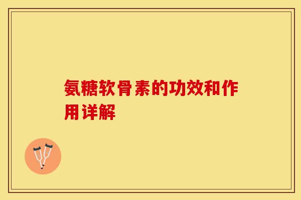 氨糖软骨素的功效和作用详解