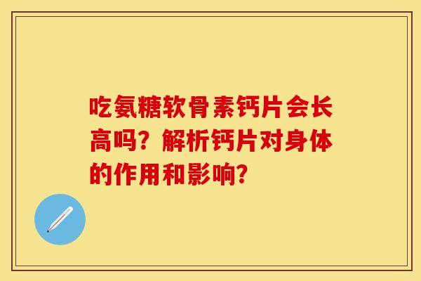 吃氨糖软骨素钙片会长高吗？解析钙片对身体的作用和影响？