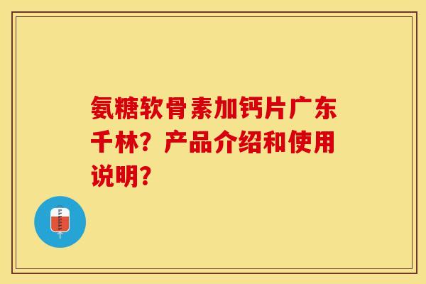 氨糖软骨素加钙片广东千林?产品介绍和使用说明? 氨糖软骨素加钙片广东千林?产品介绍和使用说明?