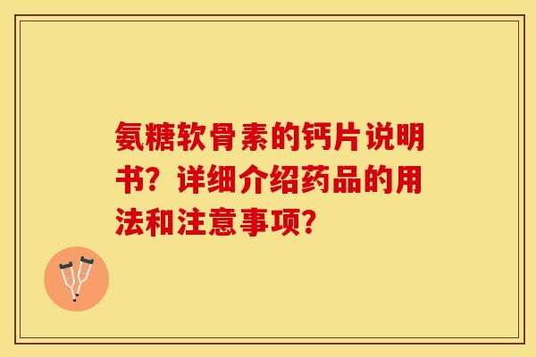 氨糖软骨素的钙片说明书？详细介绍药品的用法和注意事项？