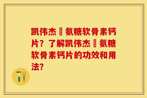 凯伟杰徳氨糖软骨素钙片？了解凯伟杰徳氨糖软骨素钙片的功效和用法？