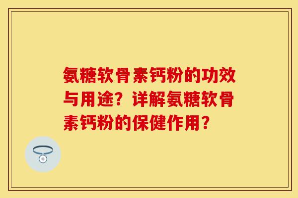 氨糖软骨素钙粉的功效与用途？详解氨糖软骨素钙粉的保健作用？