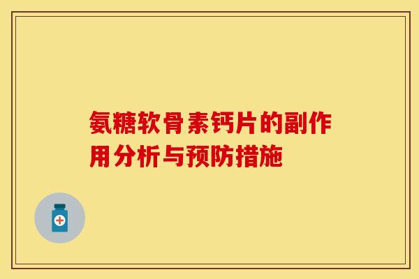 氨糖软骨素钙片的副作用分析与措施 氨糖软骨素钙片的副作用分析与措施