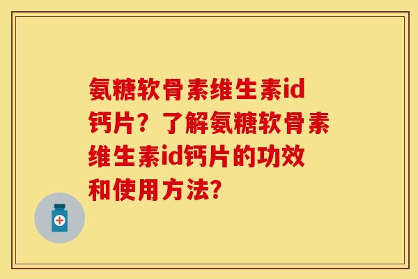 氨糖软骨素维生素id钙片？了解氨糖软骨素维生素id钙片的功效和使用方法？