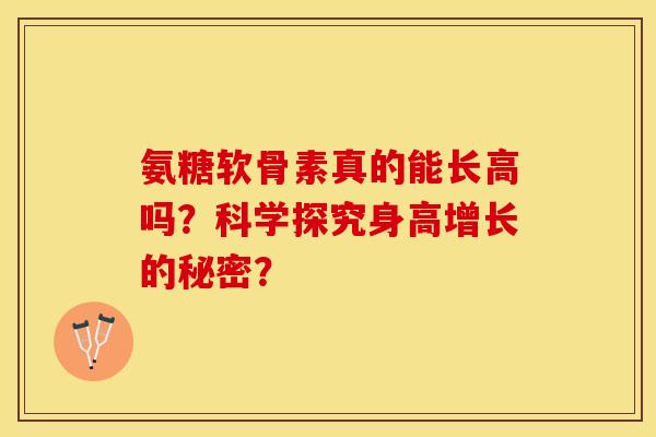 氨糖软骨素真的能长高吗？科学探究身高增长的秘密？