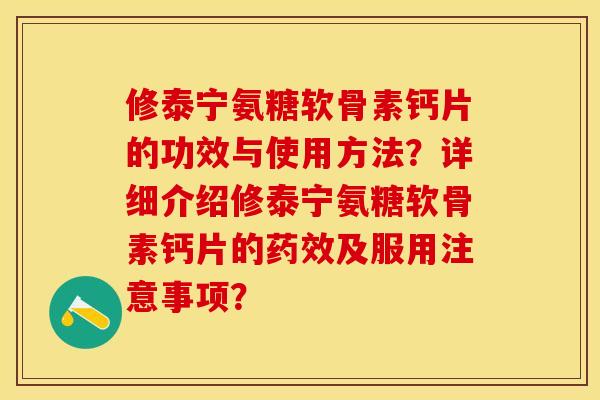 修泰宁氨糖软骨素钙片的功效与使用方法？详细介绍修泰宁氨糖软骨素钙片的药效及服用注意事项？