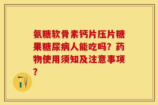 氨糖软骨素钙片压片糖果人能吃吗?使用须知及注意事项? 氨糖软骨素钙片压片糖果人能吃吗?使用须知及注意事项?