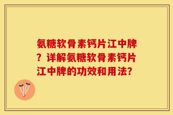 氨糖软骨素钙片江中牌?详解氨糖软骨素钙片江中牌的功效和用法? 氨糖软骨素钙片江中牌?详解氨糖软骨素钙片江中牌的功效和用法?