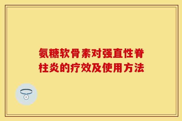 氨糖软骨素对强直性脊柱炎的疗效及使用方法