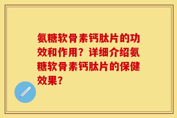 氨糖软骨素钙肽片的功效和作用？详细介绍氨糖软骨素钙肽片的保健效果？