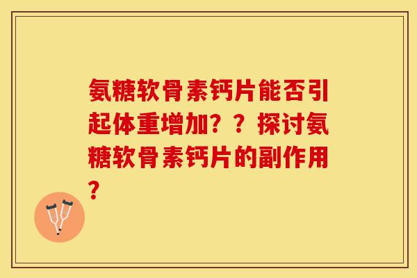 氨糖软骨素钙片能否引起体重增加??探讨氨糖软骨素钙片的副作用? 氨糖软骨素钙片能否引起体重增加??探讨氨糖软骨素钙片的副作用?