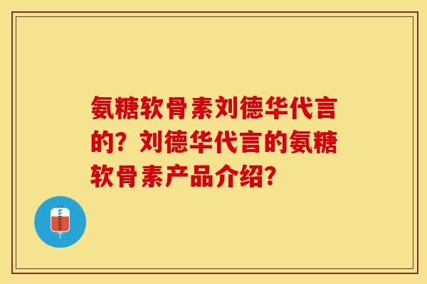 氨糖软骨素刘德华代言的？刘德华代言的氨糖软骨素产品介绍？