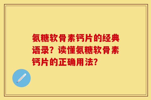 氨糖软骨素钙片的经典语录？读懂氨糖软骨素钙片的正确用法？