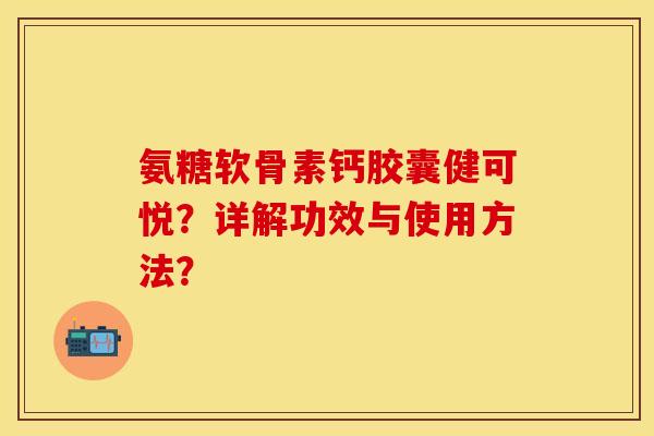 氨糖软骨素钙胶囊健可悦？详解功效与使用方法？