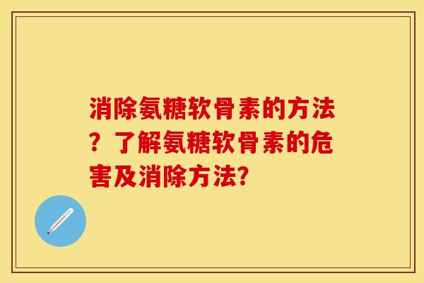 消除氨糖软骨素的方法？了解氨糖软骨素的危害及消除方法？