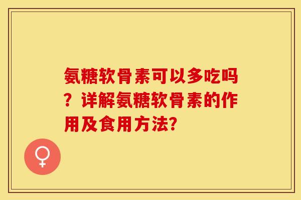 氨糖软骨素可以多吃吗？详解氨糖软骨素的作用及食用方法？