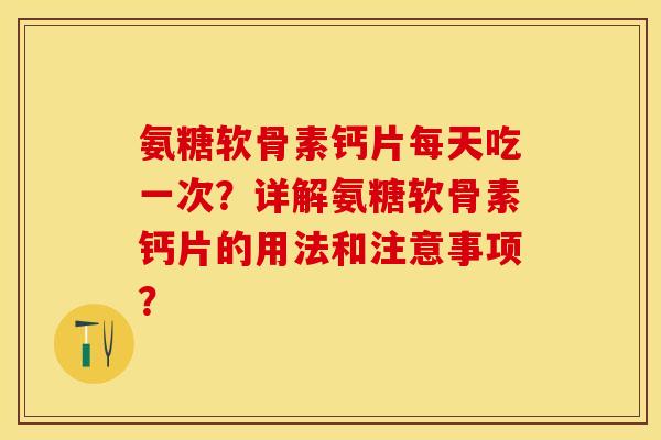 氨糖软骨素钙片每天吃一次?详解氨糖软骨素钙片的用法和注意事项? 氨糖软骨素钙片每天吃一次?详解氨糖软骨素钙片的用法和注意事项?