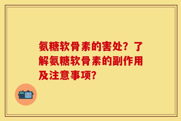 氨糖软骨素的害处？了解氨糖软骨素的副作用及注意事项？