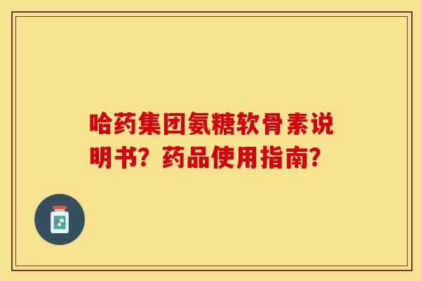 哈药集团氨糖软骨素说明书？药品使用指南？