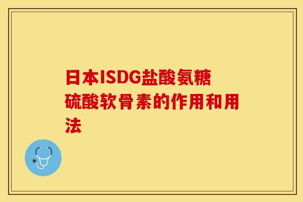 日本ISDG盐酸氨糖硫酸软骨素的作用和用法