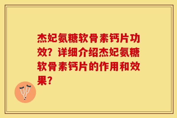 杰妃氨糖软骨素钙片功效?详细介绍杰妃氨糖软骨素钙片的作用和效果? 杰妃氨糖软骨素钙片功效?详细介绍杰妃氨糖软骨素钙片的作用和效果?