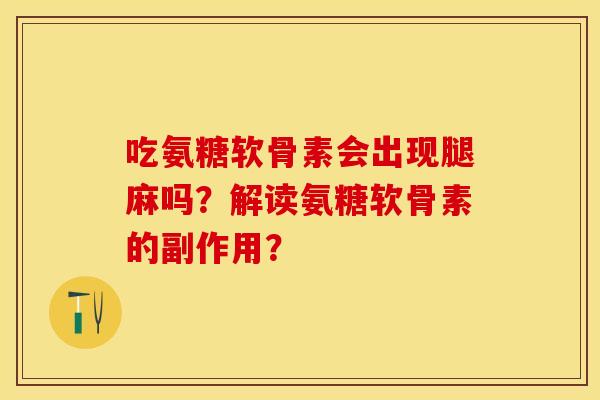 吃氨糖软骨素会出现腿麻吗？解读氨糖软骨素的副作用？