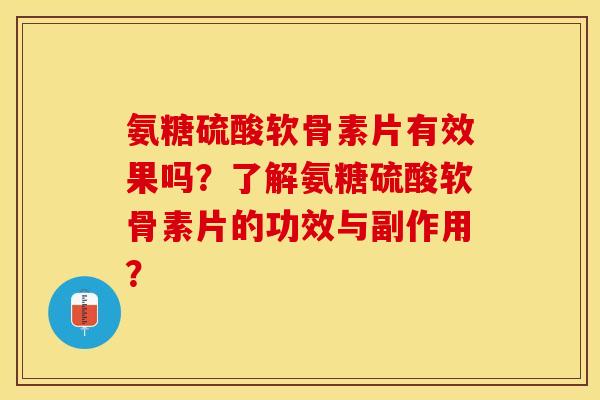 氨糖硫酸软骨素片有效果吗？了解氨糖硫酸软骨素片的功效与副作用？