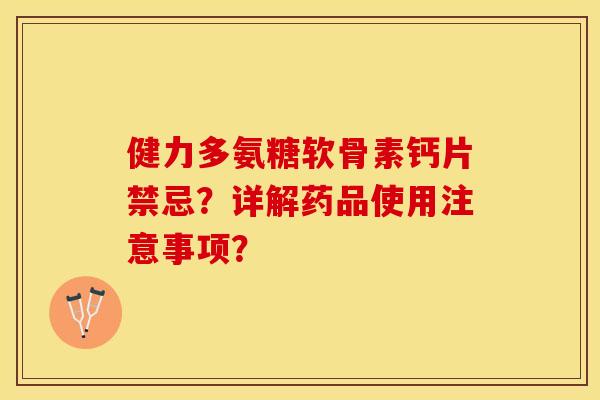 健力多氨糖软骨素钙片禁忌?详解药品使用注意事项? 健力多氨糖软骨素钙片禁忌?详解药品使用注意事项?