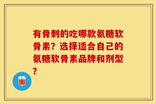 有的吃哪款氨糖软骨素?选择适合自己的氨糖软骨素品牌和剂型? 有的吃哪款氨糖软骨素?选择适合自己的氨糖软骨素品牌和剂型?