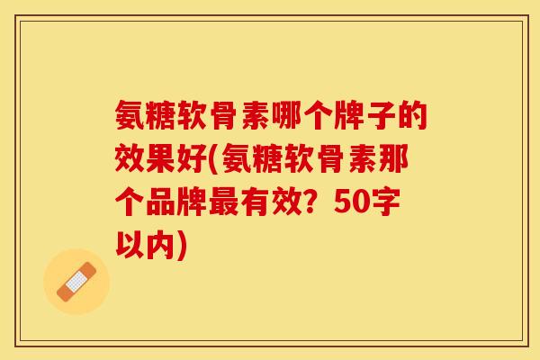氨糖软骨素哪个牌子的效果好?氨糖软骨素那个品牌最有效？