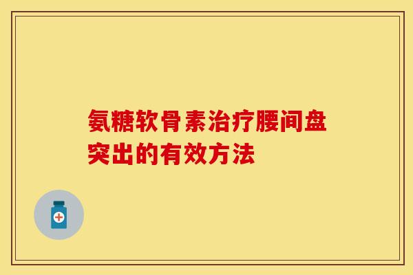 氨糖软骨素腰间盘突出的有效方法 氨糖软骨素腰间盘突出的有效方法