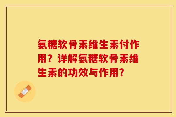 氨糖软骨素维生素付作用？详解氨糖软骨素维生素的功效与作用？