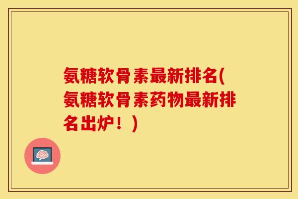 氨糖软骨素新排名(氨糖软骨素新排名出炉!) 氨糖软骨素新排名(氨糖软骨素新排名出炉!)