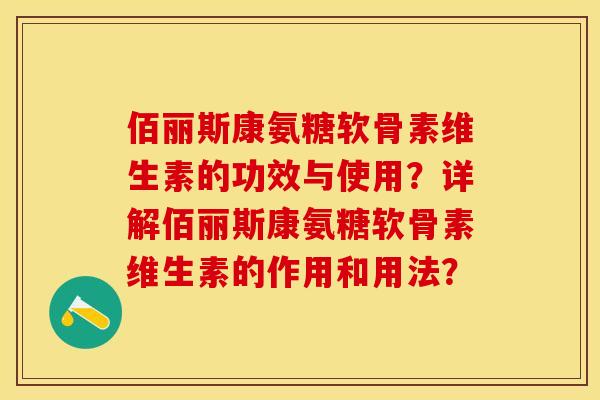 佰丽斯康氨糖软骨素维生素的功效与使用?详解佰丽斯康氨糖软骨素维生素的作用和用法? 佰丽斯康氨糖软骨素维生素的功效与使用?详解佰丽斯康氨糖软骨素维生素的作用和用法?