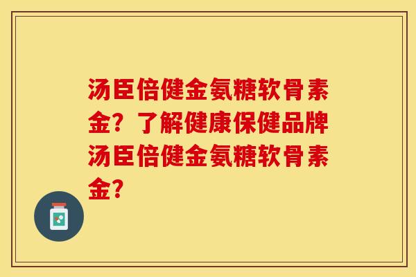 汤臣倍健金氨糖软骨素金?了解健康保健品牌汤臣倍健金氨糖软骨素金? 汤臣倍健金氨糖软骨素金?了解健康保健品牌汤臣倍健金氨糖软骨素金?
