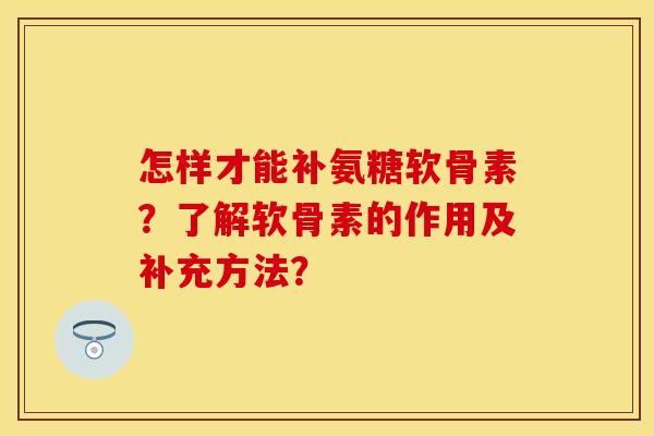 怎样才能补氨糖软骨素?了解软骨素的作用及补充方法? 怎样才能补氨糖软骨素?了解软骨素的作用及补充方法?