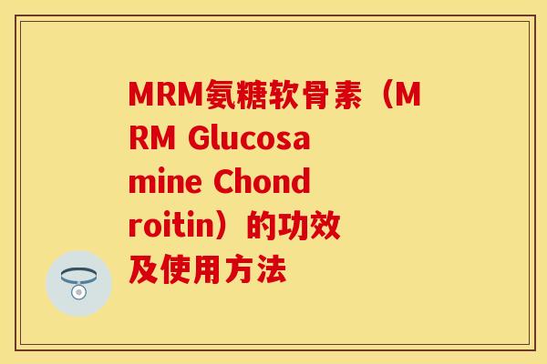 MRM氨糖软骨素(MRM Glucosamine Chondroitin)的功效及使用方法 MRM氨糖软骨素(MRM Glucosamine Chondroitin)的功效及使用方法