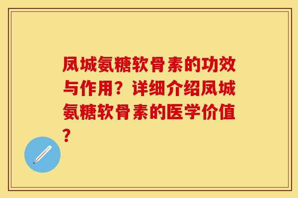 凤城氨糖软骨素的功效与作用?详细介绍凤城氨糖软骨素的医学价值? 凤城氨糖软骨素的功效与作用?详细介绍凤城氨糖软骨素的医学价值?