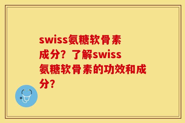 swiss氨糖软骨素成分?了解swiss氨糖软骨素的功效和成分? swiss氨糖软骨素成分?了解swiss氨糖软骨素的功效和成分?