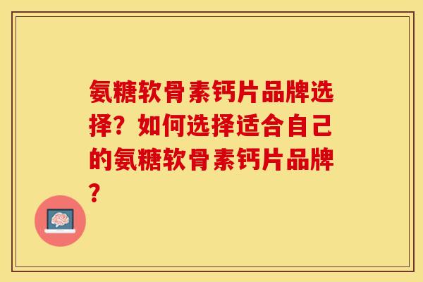 氨糖软骨素钙片品牌选择？如何选择适合自己的氨糖软骨素钙片品牌？