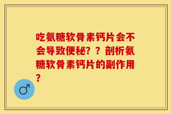 吃氨糖软骨素钙片会不会导致??剖析氨糖软骨素钙片的副作用? 吃氨糖软骨素钙片会不会导致??剖析氨糖软骨素钙片的副作用?