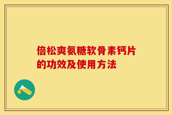 倍松爽氨糖软骨素钙片的功效及使用方法 倍松爽氨糖软骨素钙片的功效及使用方法