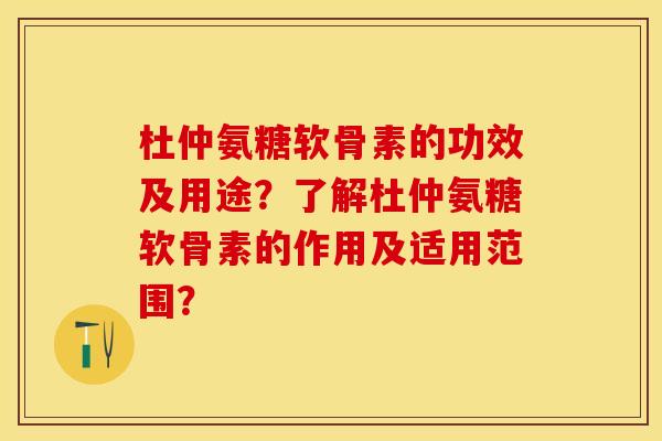 杜仲氨糖软骨素的功效及用途？了解杜仲氨糖软骨素的作用及适用范围？