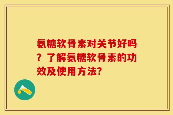 氨糖软骨素对关节好吗？了解氨糖软骨素的功效及使用方法？