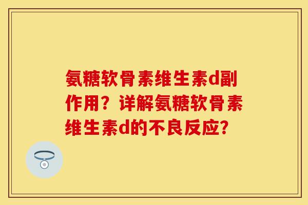 氨糖软骨素维生素d副作用？详解氨糖软骨素维生素d的不良反应？