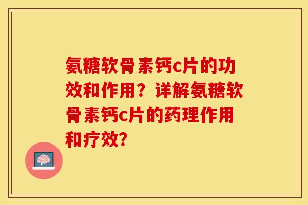 氨糖软骨素钙c片的功效和作用？详解氨糖软骨素钙c片的药理作用和疗效？