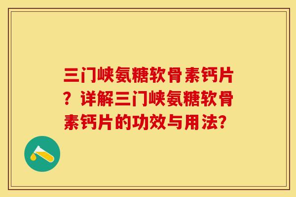 三门峡氨糖软骨素钙片?详解三门峡氨糖软骨素钙片的功效与用法? 三门峡氨糖软骨素钙片?详解三门峡氨糖软骨素钙片的功效与用法?