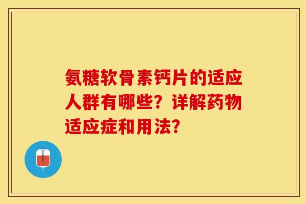 氨糖软骨素钙片的适应人群有哪些?详解适应症和用法? 氨糖软骨素钙片的适应人群有哪些?详解适应症和用法?