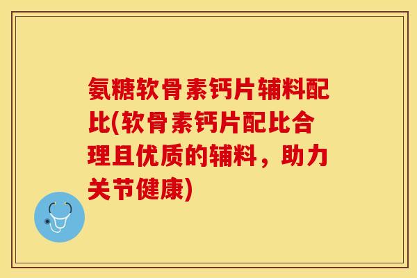 氨糖软骨素钙片辅料配比(软骨素钙片配比合理且优质的辅料,助力关节健康) 氨糖软骨素钙片辅料配比(软骨素钙片配比合理且优质的辅料,助力关节健康)